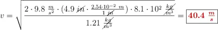 v = \sqrt{\frac{2\cdot 9.8\ \frac{m}{s^2}\cdot (4.9\ \cancel{in}\cdot \frac{2.54\cdot 10^{-2}\ m}{1\ \cancel{in}})\cdot 8.1\cdot 10^2\ \cancel{\frac{kg}{m^3}}}{1.21\ \cancel{\frac{kg}{m^3}}}} = \fbox{\color[RGB]{192,0,0}{\bm{40.4\ \frac{m}{s}}}}