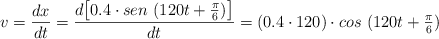v = \frac{dx}{dt} = \frac{d\big[0.4\cdot sen\ (120t + \textstyle{\pi\over 6})\big]}{dt} = (0.4\cdot 120)\cdot cos\ (120t + \textstyle{\pi\over 6})