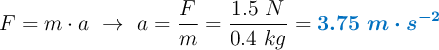 F = m\cdot a\ \to\ a = \frac{F}{m} = \frac{1.5\ N}{0.4\ kg} = \color[RGB]{0,112,192}{\bm{3.75\ m\cdot s^{-2}}}