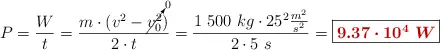 P = \frac{W}{t} = \frac{m\cdot (v^2 - \cancelto{0}{v_0^2})}{2\cdot t} = \frac{1\ 500\ kg\cdot 25^2\frac{m^2}{s^2}}{2\cdot 5\ s} = \fbox{\color[RGB]{192,0,0}{\bm{9.37\cdot 10^4\ W}}}