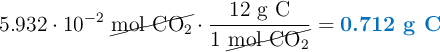 5.932\cdot 10^{-2}\ \cancel{\ce{mol\ CO2}}\cdot \frac{12\ \ce{g\ C}}{1\ \cancel{\ce{mol\ CO2}}}= \color[RGB]{0,112,192}{\textbf{0.712\ \ce{g\ C}}}