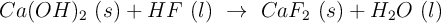 Ca(OH)_2\ (s) + HF\ (l)\ \to\ CaF_2\ (s) + H_2O\ (l)