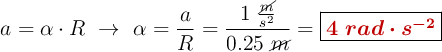 a = \alpha \cdot R\ \to\ \alpha = \frac{a}{R} = \frac{1\ \frac{\cancel{m}}{s^2}}{0.25\ \cancel{m}} = \fbox{\color[RGB]{192,0,0}{\bm{4\ rad\cdot s^{-2}}}}