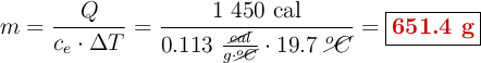 m = \frac{Q}{c_e\cdot \Delta T} = \frac{1\ 450\ \text{cal}}{0.113\ \frac{\cancel{cal}}{g\cdot \cancel{^oC}}\cdot 19.7\ \cancel{^oC}} = \fbox{\color[RGB]{192,0,0}{\bf 651.4\ g}}