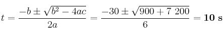 t = \frac{-b\pm \sqrt{b^2 - 4ac}}{2a} = \frac{-30\pm \sqrt{900 + 7\ 200}}{6} = \bf 10\ s