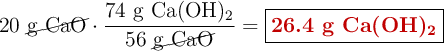 20\ \cancel{\ce{g\ CaO}}\cdot \frac{74\ \ce{g\ Ca(OH)2}}{56\ \cancel{\ce{g\ CaO}}} = \fbox{\color[RGB]{192,0,0}{\textbf{26.4 g \ce{Ca(OH)2}}}}
