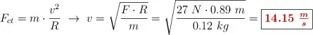 F_{ct} = m\cdot \frac{v^2}{R}\ \to\ v = \sqrt{\frac{F\cdot R}{m}} = \sqrt{\frac{27\ N\cdot 0.89\ m}{0.12\ kg}} = \fbox{\color[RGB]{192,0,0}{\bm{14.15\ \frac{m}{s}}}}
