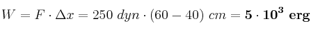 W = F\cdot \Delta x = 250\ dyn\cdot (60 - 40)\ cm = \bf 5\cdot 10^3\ erg