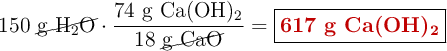 150\ \cancel{\ce{g\ H2O}}\cdot \frac{74\ \ce{g\ Ca(OH)2}}{18\ \cancel{\ce{g\ CaO}}} = \fbox{\color[RGB]{192,0,0}{\textbf{617 g \ce{Ca(OH)2}}}}