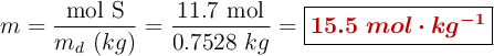 m = \frac{\ce{mol\ S}}{m_d\ (kg)} = \frac{11.7\ \ce{mol}}{0.7528\ kg} = \fbox{\color[RGB]{192,0,0}{\bm{15.5\ mol\cdot kg^{-1}}}}