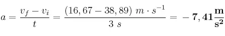 a = \frac{v_f - v_i}{t} = \frac{(16,67 - 38,89)\ m\cdot s^{-1}}{3\ s} = \bf -7,41\frac{m}{s^2}