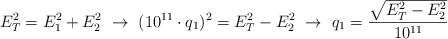 E_T^2 = E_1^2 + E_2^2\ \to\ (10^{11}\cdot q_1)^2 = E_T^2 - E_2^2\ \to\ q_1 = \frac{\sqrt{E_T^2 - E_2^2}}{10^{11}}