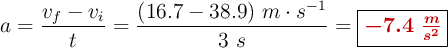 a = \frac{v_f - v_i}{t} = \frac{(16.7 - 38.9)\ m\cdot s^{-1}}{3\ s} = \fbox{\color[RGB]{192,0,0}{\bm{-7.4\ \frac{m}{s^2}}}}