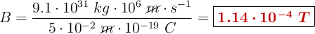 B = \frac{9.1\cdot 10^{31}\ kg\cdot 10^6\ \cancel{m}\cdot s^{-1}}{5\cdot 10^{-2}\ \cancel{m}\cdot 10^{-19}\ C} = \fbox{\color[RGB]{192,0,0}{\bm{1.14\cdot 10^{-4}\ T}}}