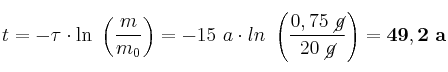 t = -\tau\cdot \ln\ \left(\frac{m}{m_0}\right) = -15\ a\cdot ln\ \left(\frac{0,75\ \cancel{g}}{20\ \cancel{g}}\right) = \bf 49,2\ a