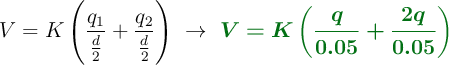 V = K\left(\frac{q_1}{\frac{d}{2}} + \frac{q_2}{\frac{d}{2}}\right)\ \to\ \color[RGB]{2,112,20}{\bm{V = K\left(\frac{q}{0.05} + \frac{2q}{0.05}\right)}}