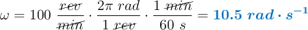 \omega = 100\ \frac{\cancel{rev}}{\cancel{min}}\cdot \frac{2\pi\ rad}{1\ \cancel{rev}}\cdot \frac{1\ \cancel{min}}{60\ s} = \color[RGB]{0,112,192}{\bm{10.5\ rad\cdot s^{-1}}}