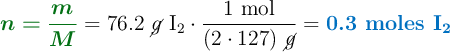 {\color[RGB]{2,112,20}{\bm{n = \frac{m}{M}}}} = 76.2\ \cancel{g}\ \ce{I2}}\cdot \frac{1\ \text{mol}}{(2\cdot 127)\ \cancel{g}} = \color[RGB]{0,112,192}{\textbf{0.3 moles \ce{I2}}}