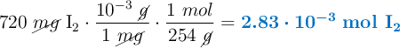 720\ \cancel{mg}\ \ce{I2}\cdot \frac{10^{-3}\ \cancel{g}}{1\ \cancel{mg}}\cdot \frac{1\ mol}{254\ \cancel{g}} = \color[RGB]{0,112,192}{\bm{2.83\cdot 10^{-3}}}\ \color[RGB]{0,112,192}{\textbf{\ce{mol\ I2}}}