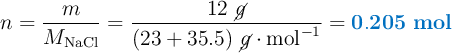 n = \frac{m}{M_{\ce{NaCl}}} = \frac{12\ \cancel{g}}{(23 + 35.5)\ \cancel{g}\cdot \text{mol}^{-1}} = \color[RGB]{0,112,192}{\bf 0.205\ mol}