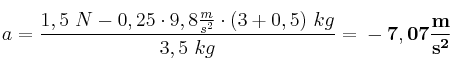 a = \frac{1,5\ N - 0,25\cdot 9,8\frac{m}{s^2}\cdot (3 + 0,5)\ kg}{3,5\ kg} = \bf -7,07\frac{m}{s^2}