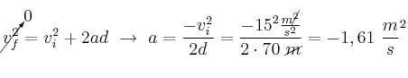 \cancelto{0}{v_f^2} = v_i^2 + 2ad\ \to\ a = \frac{-v_i^2}{2d} = \frac{-15^2\frac{m\cancel{^2}}{s^2}}{2\cdot 70\ \cancel{m}} = -1,61\ \frac{m}s^2}