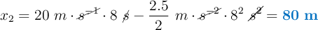 x_2 = 20\ m\cdot \cancel{s^{-1}}\cdot 8\ \cancel{s} - \frac{2.5}{2}\ m\cdot \cancel{s^{-2}}\cdot 8^2\ \cancel{s^2} = \color[RGB]{0,112,192}{\bf 80\ m}