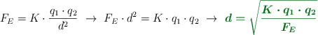 F_E = K\cdot \frac{q_1\cdot q_2}{d^2}\ \to\ F_E\cdot d^2 = K\cdot q_1\cdot q_2\ \to\ \color[RGB]{2,112,20}{\bm{d = \sqrt{\frac{K\cdot q_1\cdot q_2}{F_E}}}}