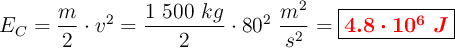 E_C = \frac{m}{2}\cdot v^2 = \frac{1\ 500\ kg}{2}\cdot 80^2\ \frac{m^2}{s^2} = \fbox{\color{red}{\bm{4.8\cdot 10^6\ J}}}