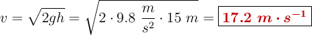 v = \sqrt{2gh} = \sqrt{2\cdot 9.8\ \frac{m}{s^2}\cdot 15\ m} = \fbox{\color[RGB]{192,0,0}{\bm{17.2\ m\cdot s^{-1}}}}