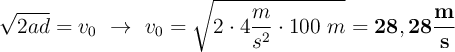 \sqrt{2ad} = v_0\ \to\ v_0 = \sqrt{2\cdot 4\frac{m}{s^2}\cdot 100\ m} = \bf 28,28\frac{m}{s}