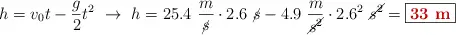 h = v_0t - \frac{g}{2}t^2\ \to\ h = 25.4\ \frac{m}{\cancel{s}}\cdot 2.6\ \cancel{s} - 4.9\ \frac{m}{\cancel{s^2}}\cdot 2.6^2\ \cancel{s^2} = \fbox{\color[RGB]{192,0,0}{\bf 33\ m}}
