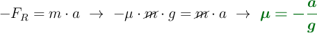 - F_R = m\cdot a\ \to\ -\mu\cdot \cancel{m}\cdot g = \cancel{m}\cdot a\ \to\ \color[RGB]{2,112,20}{\bm{\mu = -\frac{a}{g}}}