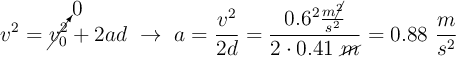 v^2 = \cancelto{0}{v_0^2} + 2ad\ \to\ a = \frac{v^2}{2d} = \frac{0.6^2\frac{m\cancel{^2}}{s^2}}{2\cdot 0.41\ \cancel{m}} = 0.88\ \frac{m}{s^2}