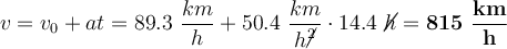 v = v_0 + at = 89.3\ \frac{km}{h} + 50.4\ \frac{km}{h\cancel{^2}}\cdot 14.4\ \cancel{h} = \bf 815\ \frac{km}{h}
