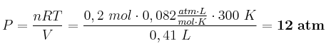 P = \frac{nRT}{V} = \frac{0,2\ mol\cdot 0,082\frac{atm\cdot L}{mol\cdot K}\cdot 300\ K}{0,41\ L} = \bf 12\ atm
