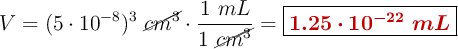 V = (5\cdot 10^{-8})^3\ \cancel{cm^3}\cdot \frac{1\ mL}{1\ \cancel{cm^3}} = \fbox{\color[RGB]{192,0,0}{\bm{1.25\cdot 10^{-22}\ mL}}}