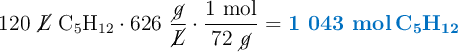 120\ \cancel{L}\ \ce{C5H12}\cdot 626\ \frac{\cancel{g}}{\cancel{L}}\cdot \frac{1\ \text{mol}}{72\ \cancel{g}} = \color[RGB]{0,112,192}{\textbf{1 043 \ce{mol C5H12}}}