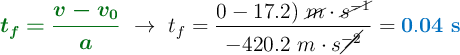 {\color[RGB]{2,112,20}{\bm{t_f = \frac{v - v_0}{a}}}}\ \to\ t_f = \frac{0 - 17.2)\ \cancel{m}\cdot \cancel{s^{-1}}}{-420.2\ m\cdot s\cancel{^{-2}}} = \color[RGB]{0,112,192}{\bf 0.04\ s}}