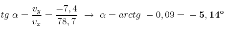 tg\ \alpha = \frac{v_y}{v_x} = \frac{-7,4}{78,7}\ \to\ \alpha = arctg\ -0,09 = \bf -5,14^o