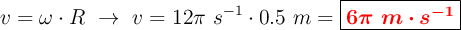 v = \omega \cdot R\ \to\ v = 12\pi\ s^{-1}\cdot 0.5\ m = \fbox{\color{red}{\bm{6\pi\ m\cdot s^{-1}}}}