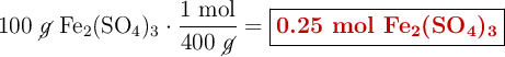 100\ \cancel{g}\ \ce{Fe2(SO4)3}\cdot \frac{1\ \text{mol}}{400\ \cancel{g}} = \fbox{\color[RGB]{192,0,0}{\textbf{0.25 mol \ce{Fe2(SO4)3}}}}