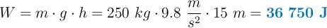 W = m\cdot g\cdot h = 250\ kg\cdot 9.8\ \frac{m}{s^2}\cdot 15\ m = \color[RGB]{0,112,192}{\bf 36\ 750\ J}