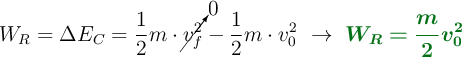 W_R = \Delta E_C = \frac{1}{2}m\cdot \cancelto{0}{v_f^2} - \frac{1}{2}m\cdot v_0^2\ \to\ \color[RGB]{2,112,20}{\bm{W_R = \frac{m}{2}v_0^2}}