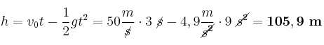 h = v_0t - \frac{1}{2}gt^2 = 50\frac{m}{\cancel{s}}\cdot 3\ \cancel{s} - 4,9\frac{m}{\cancel{s^2}}}\cdot 9\ \cancel{s^2} = \bf 105,9\ m