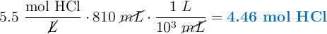5.5\ \frac{\text{mol HCl}}{\cancel{L}}\cdot 810\ \cancel{mL}\cdot \frac{1\ L}{10^3\ \cancel{mL}} = \color[RGB]{0,112,192}{\textbf{4.46 mol HCl}}