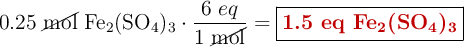 0.25\ \cancel{\text{mol}}\ \ce{Fe2(SO4)3}\cdot \frac{6\ eq}{1\ \cancel{\text{mol}}} = \fbox{\color[RGB]{192,0,0}{\textbf{1.5 eq \ce{Fe2(SO4)3}}}}