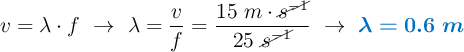 v = \lambda\cdot f\ \to\ \lambda = \frac{v}{f} = \frac{15\ m\cdot \cancel{s^{-1}}}{25\ \cancel{s^{-1}}}\ \to\ \color[RGB]{0,112,192}{\bm{\lambda = 0.6\ m}}
