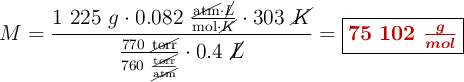 M = \frac{1\ 225\ g\cdot 0.082\ \frac{\cancel{\text{atm}}\cdot \cancel{L}}{\text{mol}\cdot \cancel{K}}\cdot 303\ \cancel{K}}{\frac{770\ \cancel{\text{torr}}}{760\ \frac{\cancel{\text{torr}}}{\cancel{\text{atm}}}}\cdot 0.4\ \cancel{L}} = \fbox{\color[RGB]{192,0,0}{\bm{75\ 102\ \frac{g}{mol}}}}