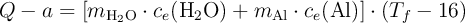 Q-a = [m_{\ce{H2O}}\cdot c_e(\ce{H2O}) + m_{\ce{Al}}\cdot c_e(\ce{Al})]\cdot (T_f - 16)